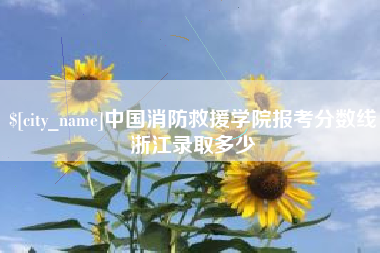 莒县中国消防救援学院报考分数线浙江录取多少