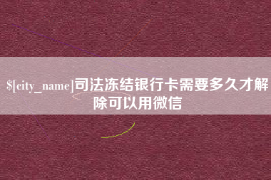 莒县司法冻结银行卡需要多久才解除可以用微信