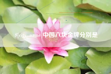 莒县中国六块金牌分别是