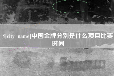 莒县中国金牌分别是什么项目比赛时间