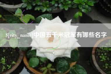 莒县中国五千米冠军有哪些名字